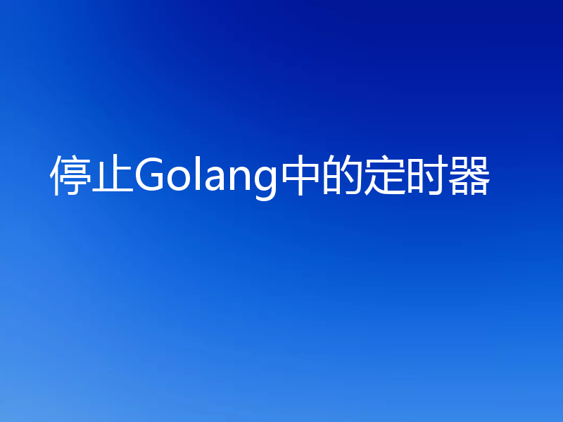 停止Golang中的定时器