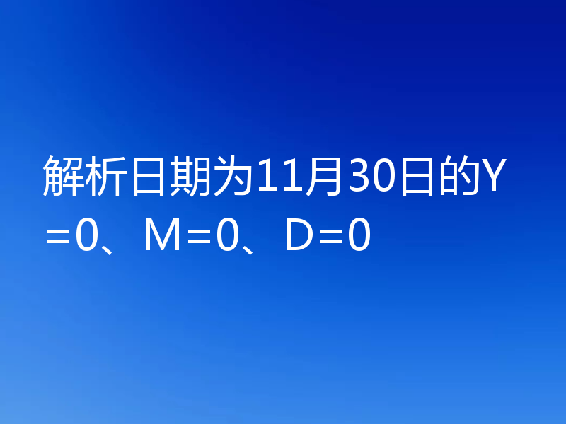 解析日期为11月30日的Y=0、M=0、D=0