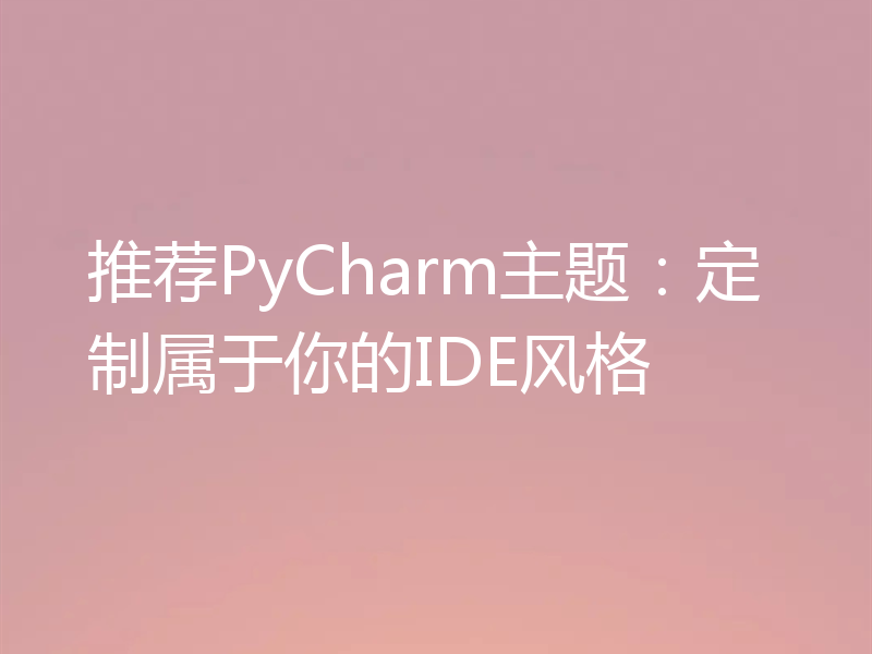 推荐PyCharm主题：定制属于你的IDE风格