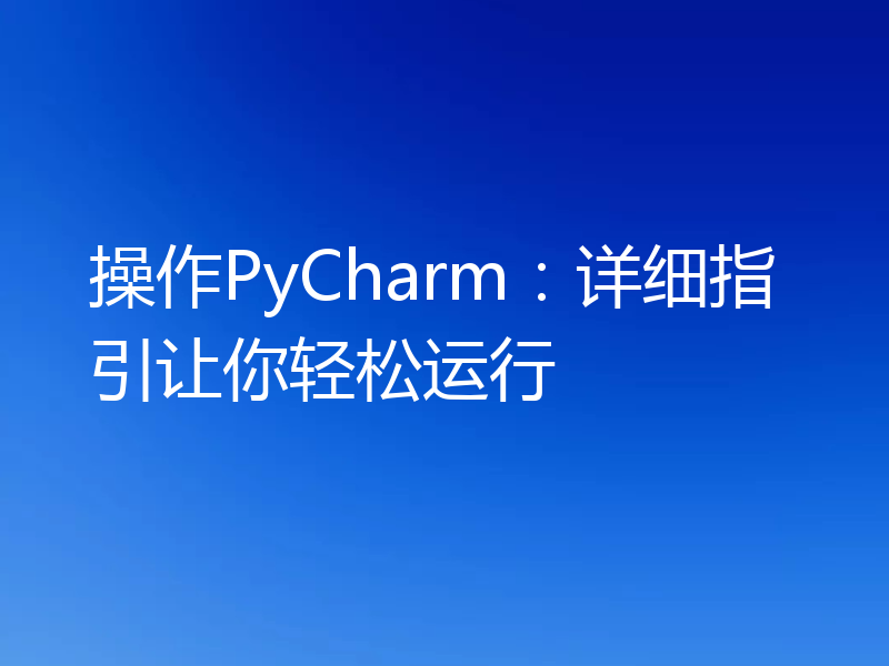 操作PyCharm：详细指引让你轻松运行