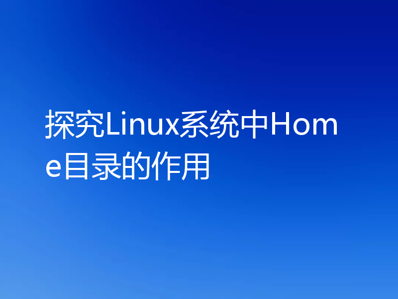 探究Linux系统中Home目录的作用