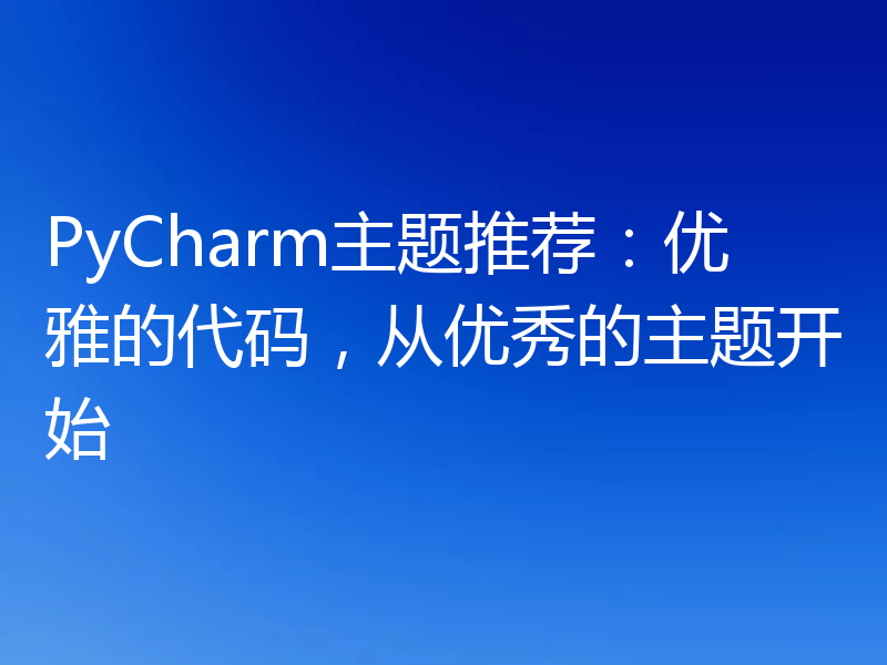PyCharm主题推荐：优雅的代码，从优秀的主题开始