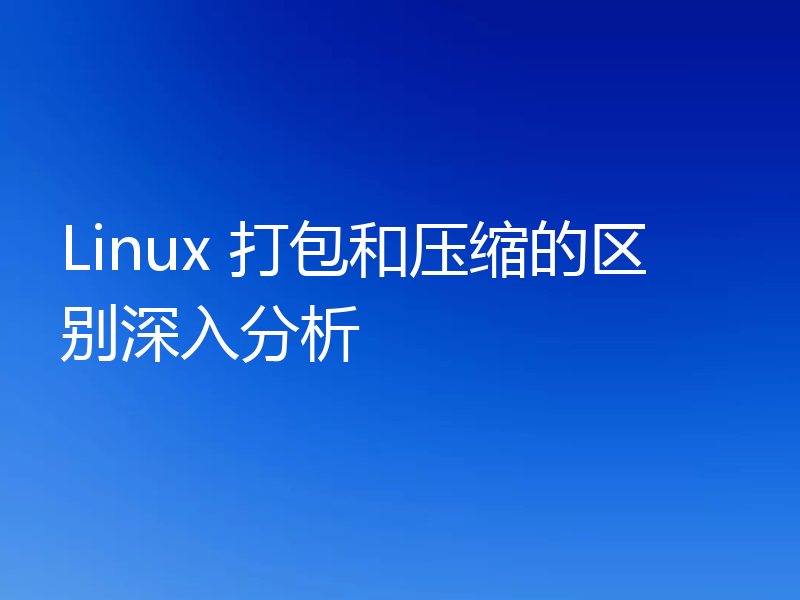 Linux 打包和压缩的区别深入分析