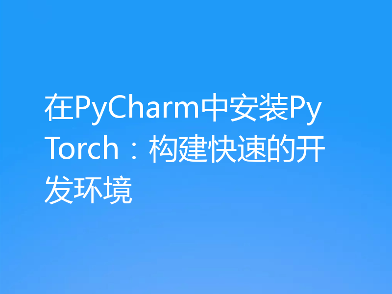 在PyCharm中安装PyTorch：构建快速的开发环境
