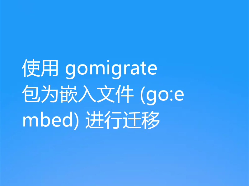 使用 gomigrate 包为嵌入文件 (go:embed) 进行迁移