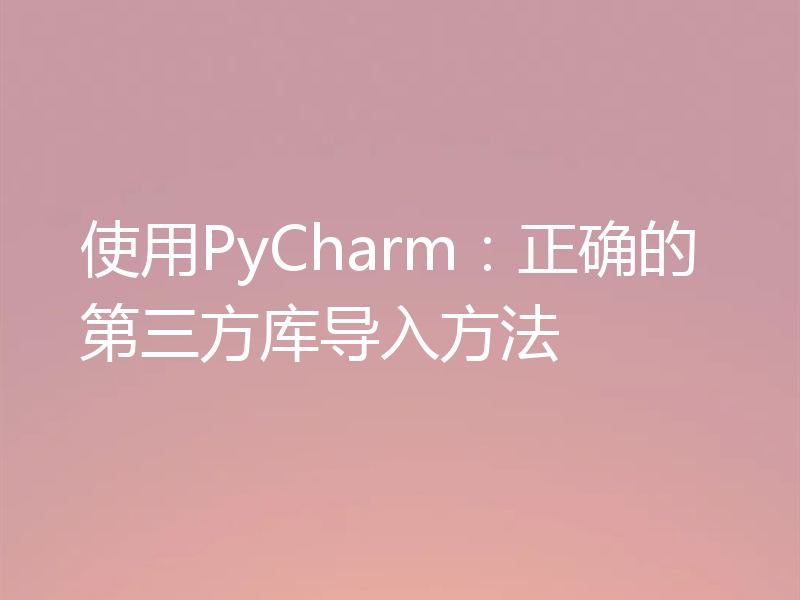 使用PyCharm：正确的第三方库导入方法
