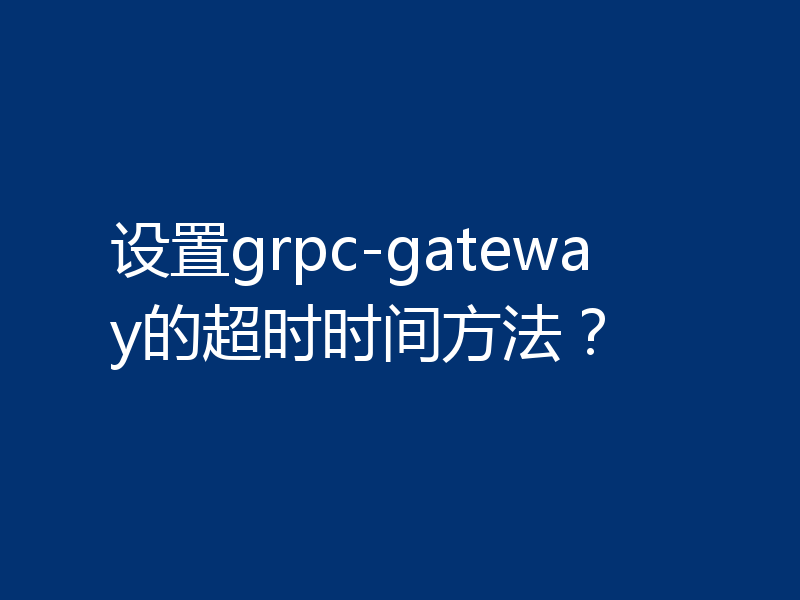 设置grpc-gateway的超时时间方法？