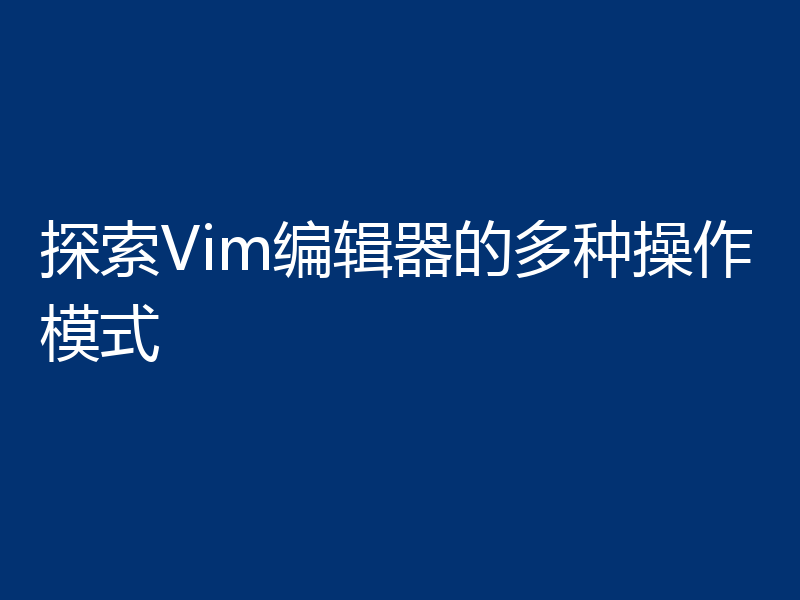 探索Vim编辑器的多种操作模式