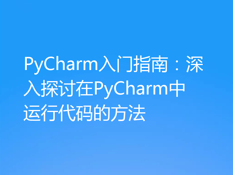 PyCharm入门指南：深入探讨在PyCharm中运行代码的方法