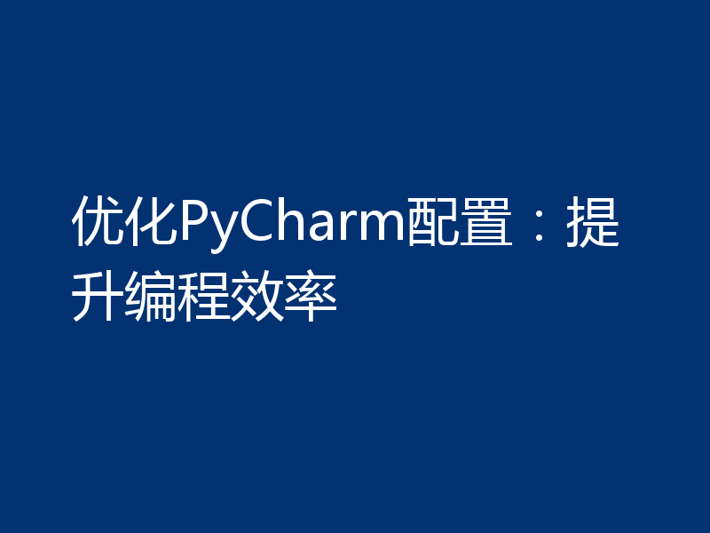 优化PyCharm配置：提升编程效率