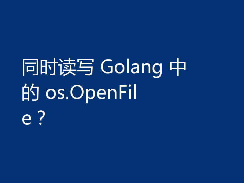 同时读写 Golang 中的 os.OpenFile？