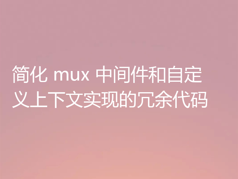 简化 mux 中间件和自定义上下文实现的冗余代码