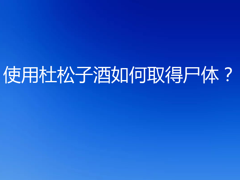 使用杜松子酒如何取得尸体？