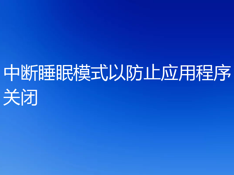 中断睡眠模式以防止应用程序关闭