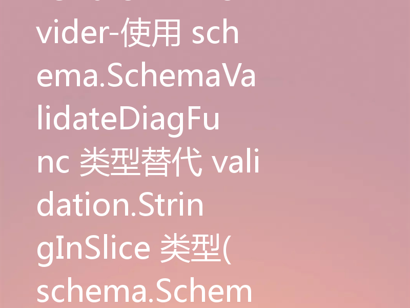 Terraform Provider-使用 schema.SchemaValidateDiagFunc 类型替代 validation.StringInSlice 类型(schema.SchemaValidateFunc) 来指定拉取的 SDK 版本