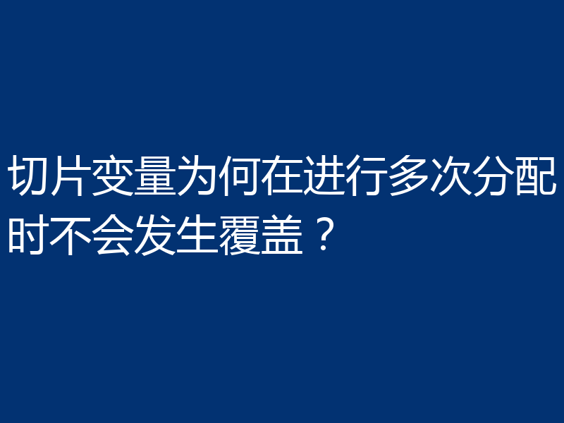 切片变量为何在进行多次分配时不会发生覆盖？