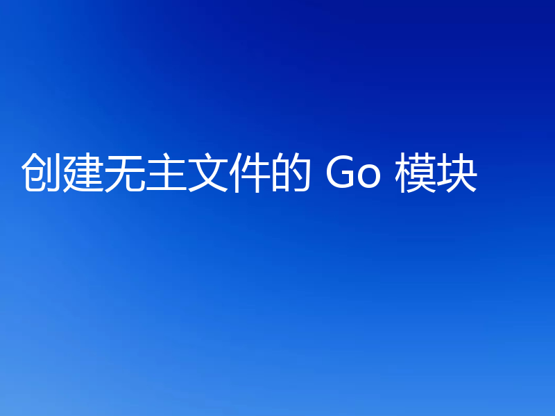 创建无主文件的 Go 模块
