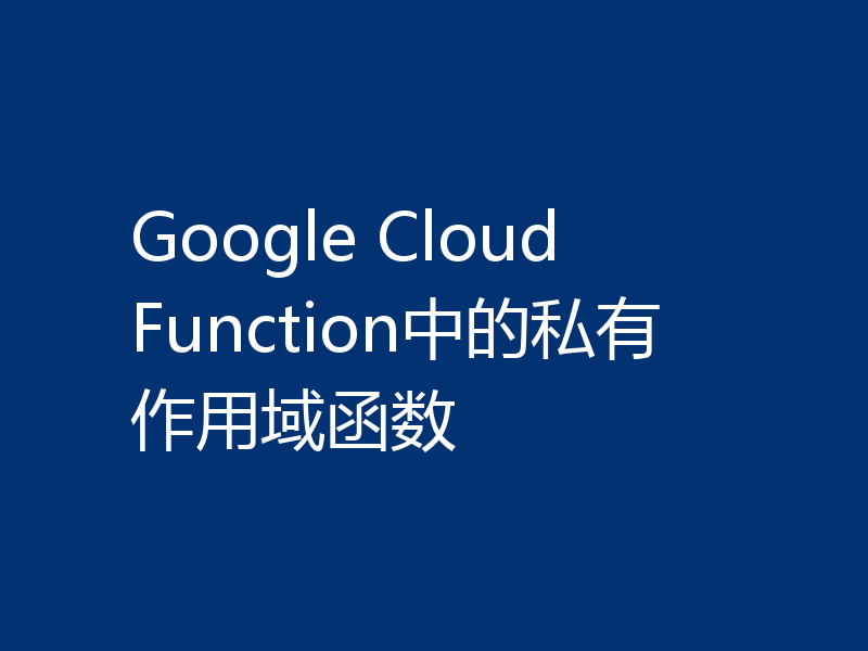 Google Cloud Function中的私有作用域函数