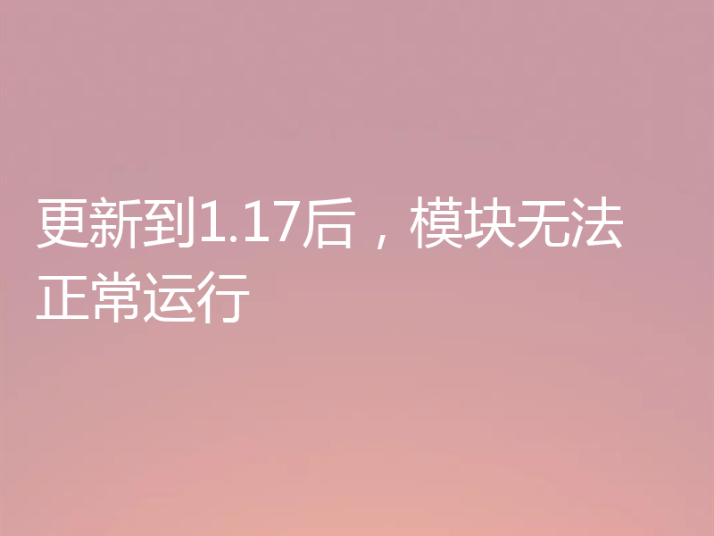 更新到1.17后，模块无法正常运行