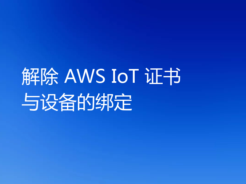 解除 AWS IoT 证书与设备的绑定