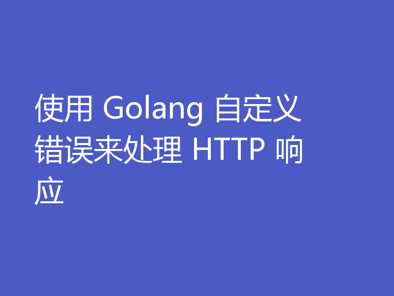 使用 Golang 自定义错误来处理 HTTP 响应