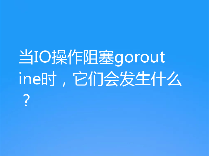 当IO操作阻塞goroutine时，它们会发生什么？