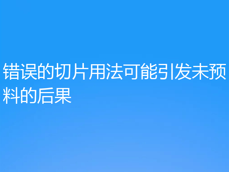错误的切片用法可能引发未预料的后果