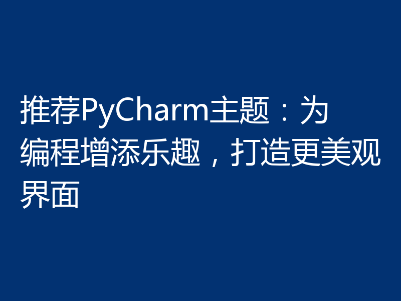 推荐PyCharm主题：为编程增添乐趣，打造更美观界面
