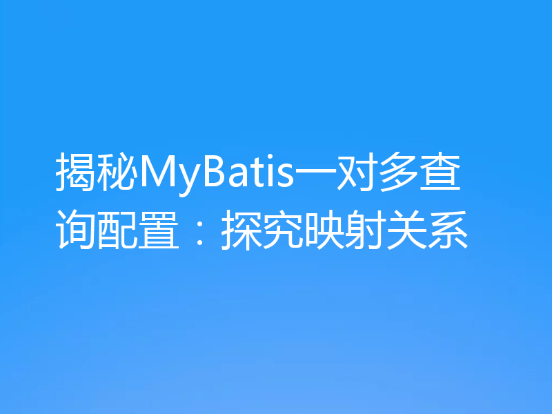 揭秘MyBatis一对多查询配置：探究映射关系
