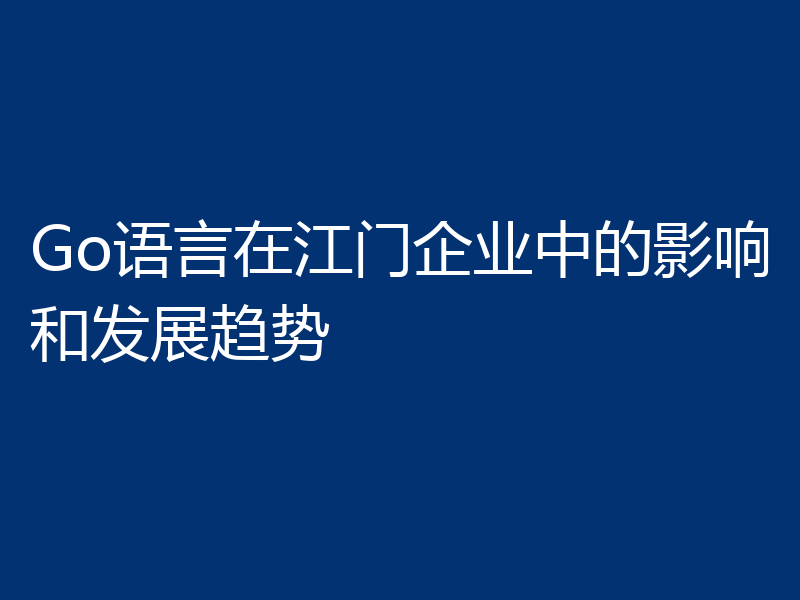 Go语言在江门企业中的影响和发展趋势