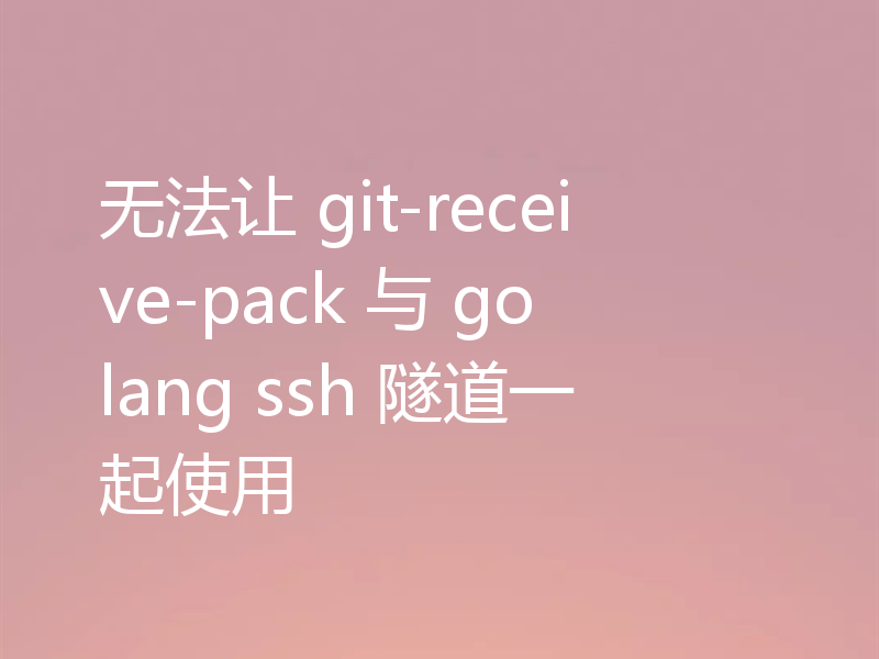 无法让 git-receive-pack 与 golang ssh 隧道一起使用