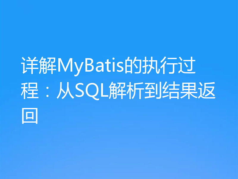 详解MyBatis的执行过程：从SQL解析到结果返回