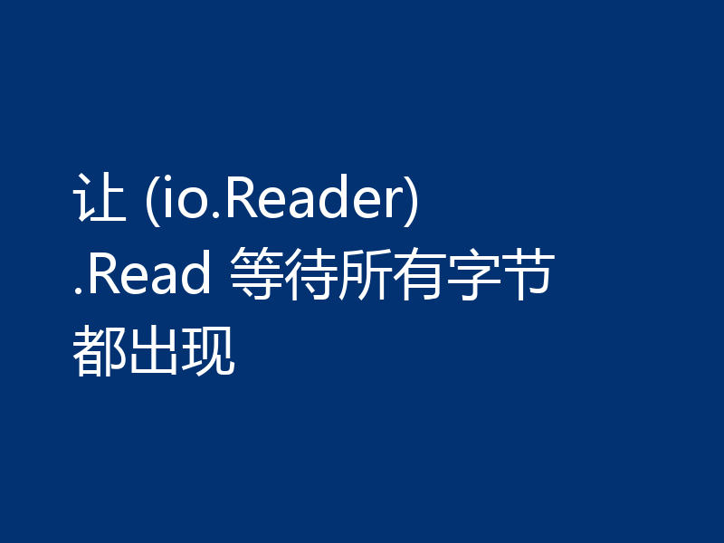 让 (io.Reader).Read 等待所有字节都出现