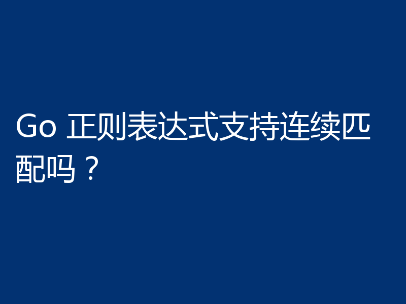Go 正则表达式支持连续匹配吗？