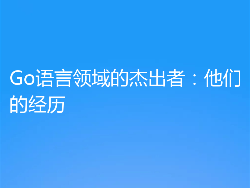 Go语言领域的杰出者：他们的经历