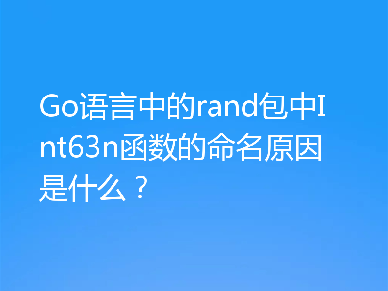 Go语言中的rand包中Int63n函数的命名原因是什么？