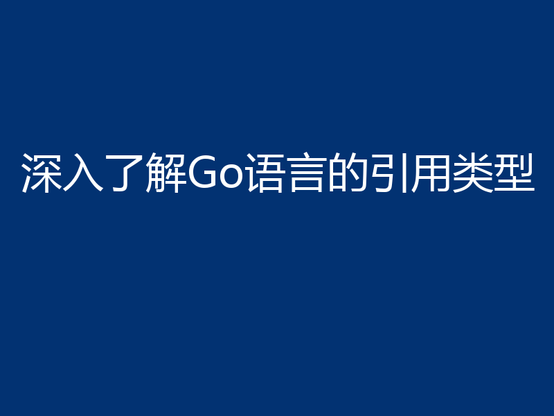 深入了解Go语言的引用类型