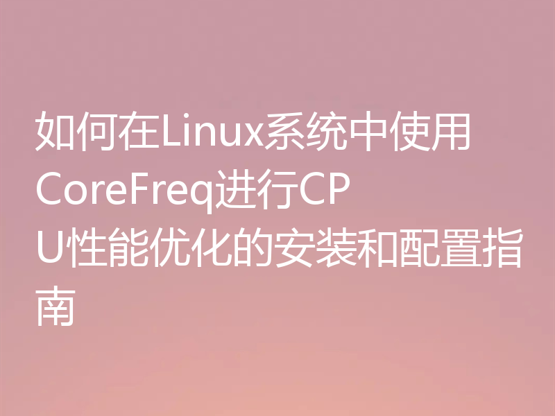 如何在Linux系统中使用CoreFreq进行CPU性能优化的安装和配置指南