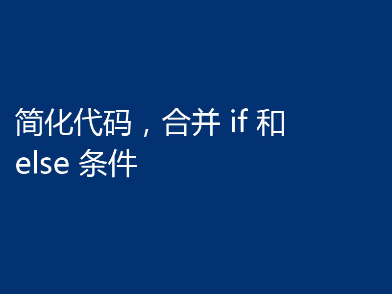 简化代码，合并 if 和 else 条件