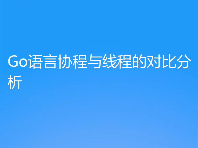Go语言协程与线程的对比分析