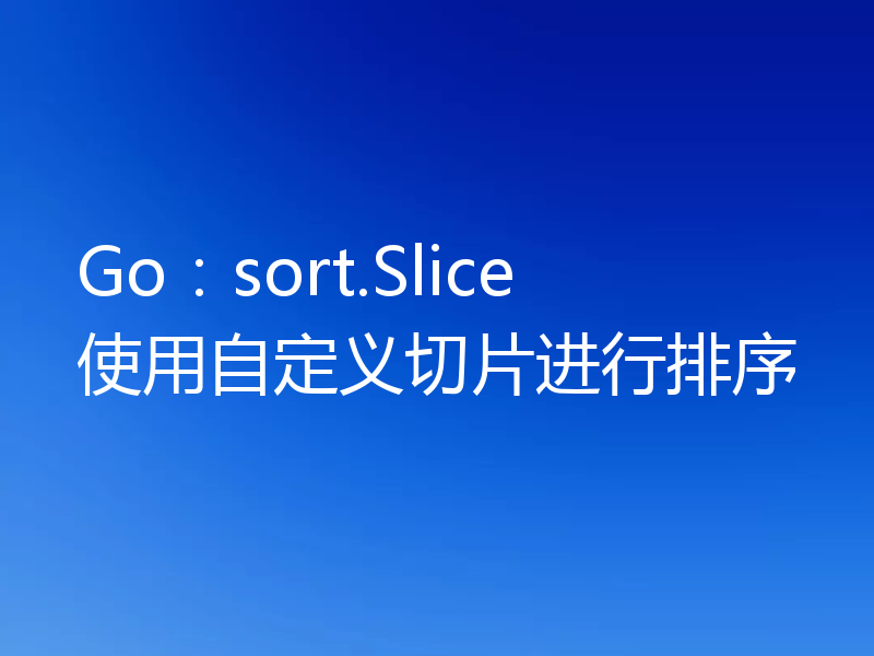 Go：sort.Slice使用自定义切片进行排序