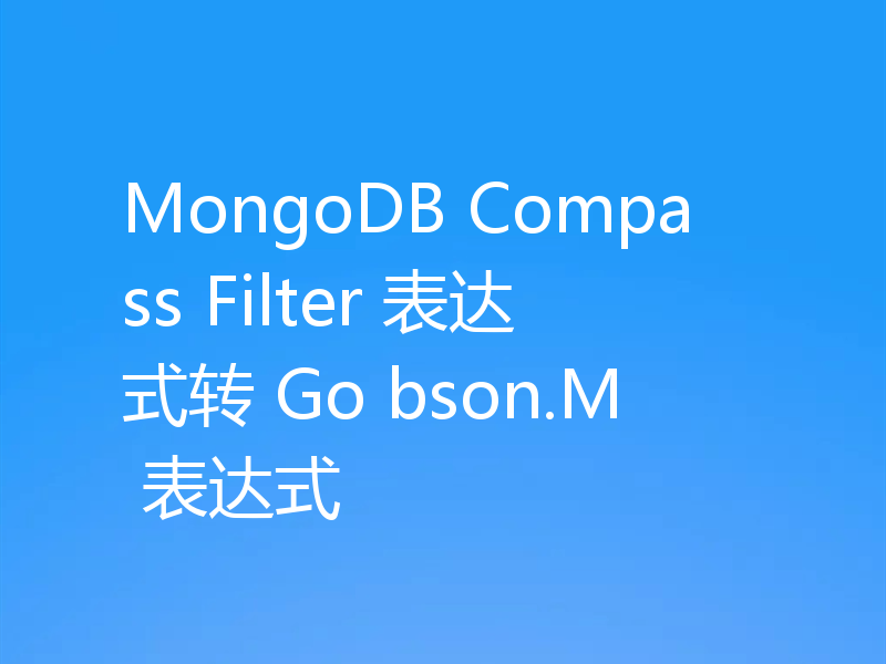 MongoDB Compass Filter 表达式转 Go bson.M 表达式