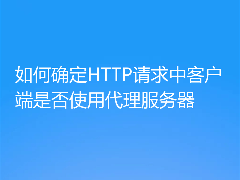 如何确定HTTP请求中客户端是否使用代理服务器
