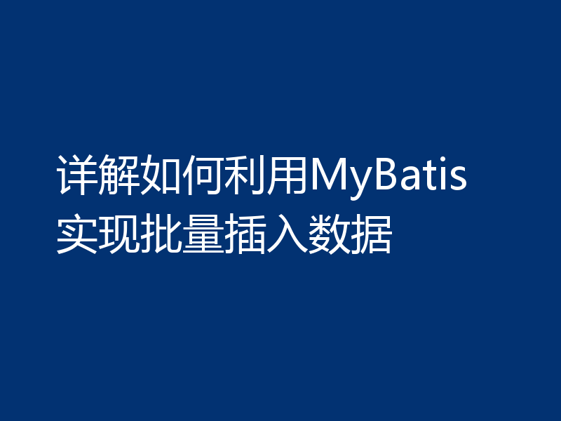 详解如何利用MyBatis实现批量插入数据