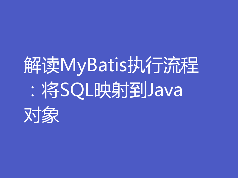 解读MyBatis执行流程：将SQL映射到Java对象