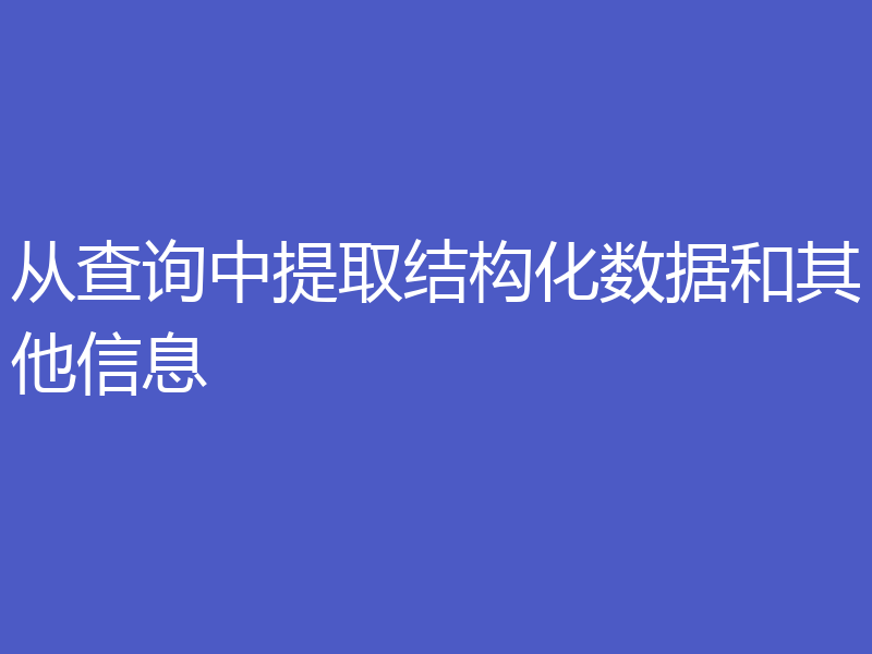 从查询中提取结构化数据和其他信息
