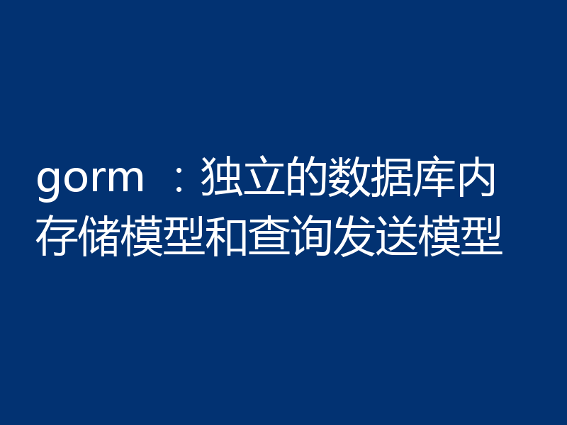 gorm ：独立的数据库内存储模型和查询发送模型