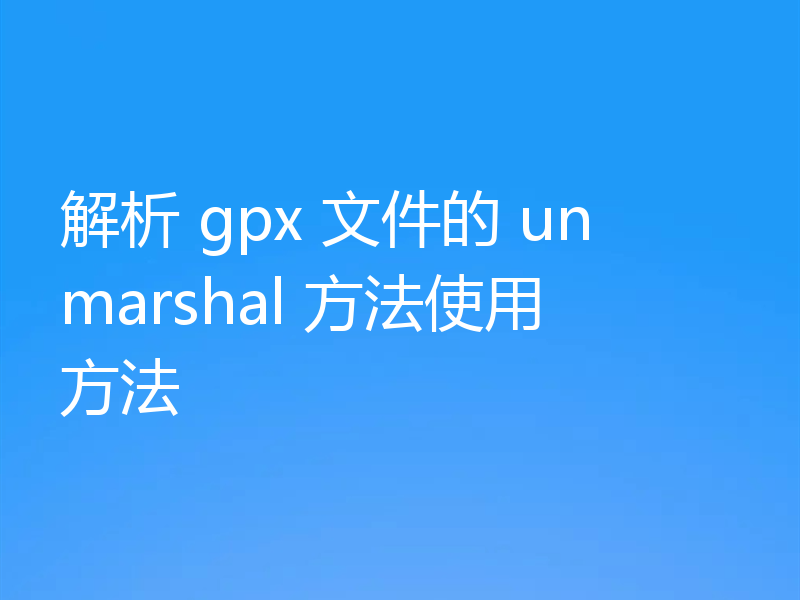 解析 gpx 文件的 unmarshal 方法使用方法