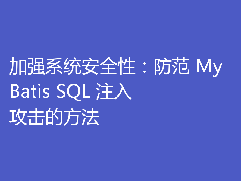 加强系统安全性：防范 MyBatis SQL 注入攻击的方法