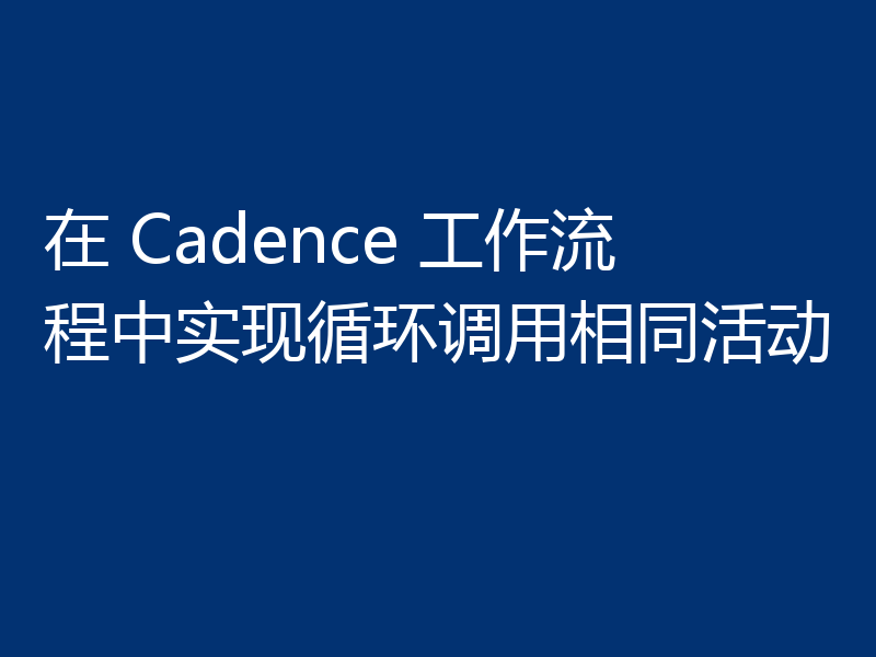 在 Cadence 工作流程中实现循环调用相同活动